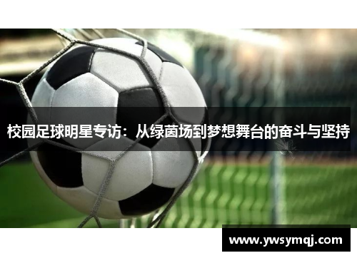 校园足球明星专访：从绿茵场到梦想舞台的奋斗与坚持