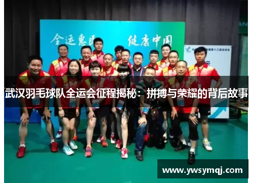 武汉羽毛球队全运会征程揭秘：拼搏与荣耀的背后故事
