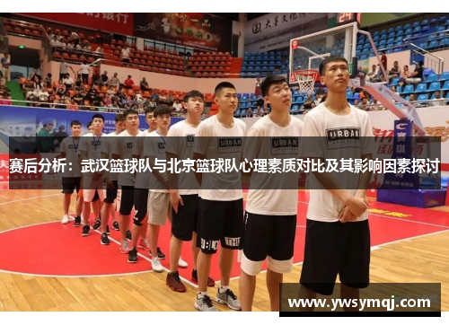 赛后分析：武汉篮球队与北京篮球队心理素质对比及其影响因素探讨