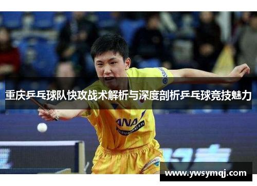 重庆乒乓球队快攻战术解析与深度剖析乒乓球竞技魅力