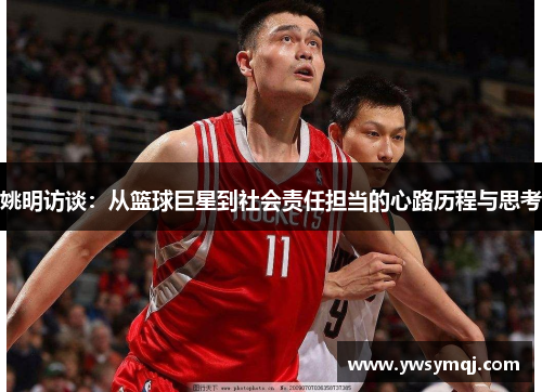 姚明访谈：从篮球巨星到社会责任担当的心路历程与思考