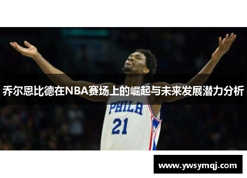 乔尔恩比德在NBA赛场上的崛起与未来发展潜力分析