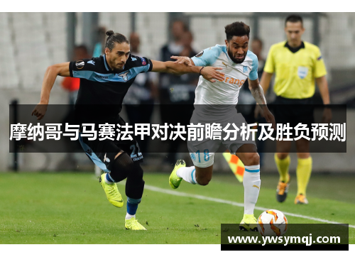 摩纳哥与马赛法甲对决前瞻分析及胜负预测